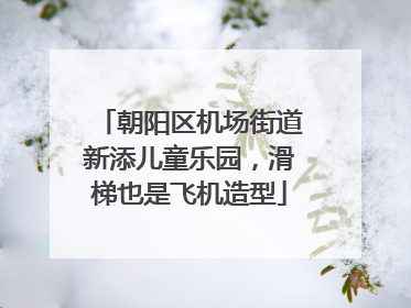 朝阳区机场街道新添儿童乐园，滑梯也是飞机造型